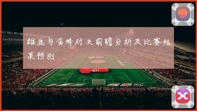 雄鹿与黄蜂对决前瞻分析及比赛结果预测